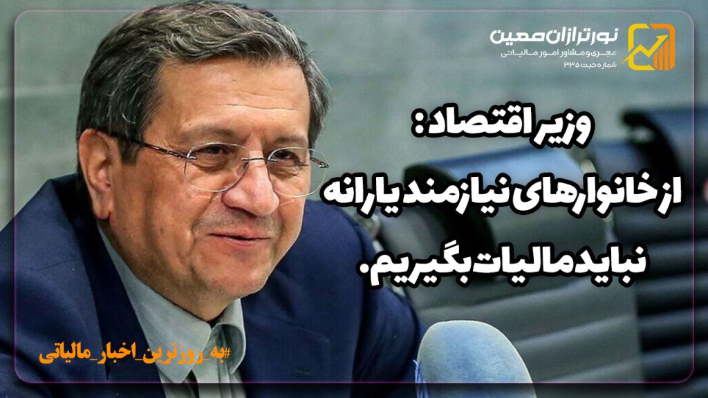 وزیر اقتصاد : از خانوار‌های نیازمند یارانه در سال ۱۴۰۴ نباید مالیات بگیریم.