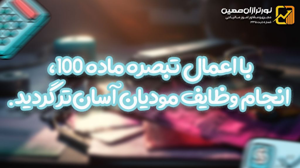 با اعمال تبصره ماده ۱۰۰، انجام وظایف مودیان آسان‌تر گردید.
