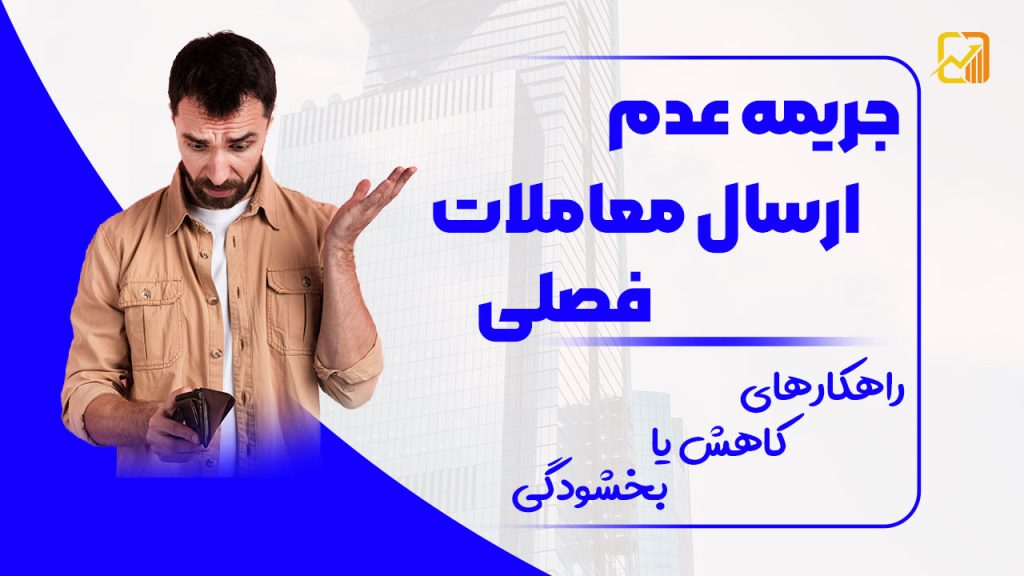جریمه عدم ارسال معاملات فصلی | راهکارهای کاهش یا بخشودگی