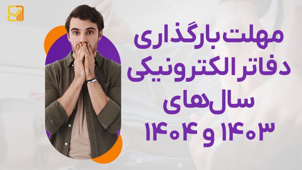مهلت‌ بارگذاری دفاتر الکترونیکی برای مودیان مالیاتی در سال‌های ۱۴۰۳ و ۱۴۰۴